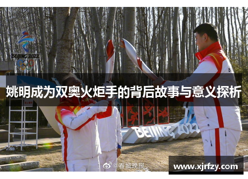 姚明成为双奥火炬手的背后故事与意义探析