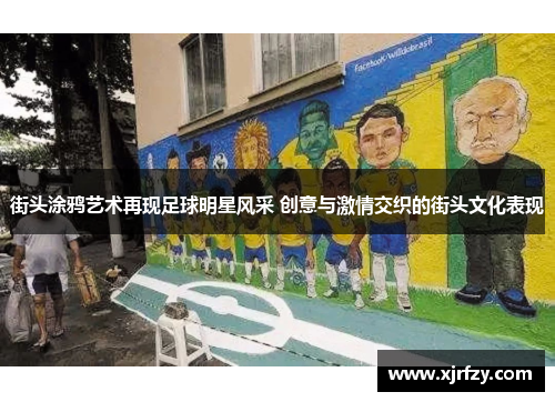 街头涂鸦艺术再现足球明星风采 创意与激情交织的街头文化表现