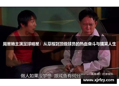 周星驰主演足球明星：从草根到顶级球员的热血奋斗与搞笑人生