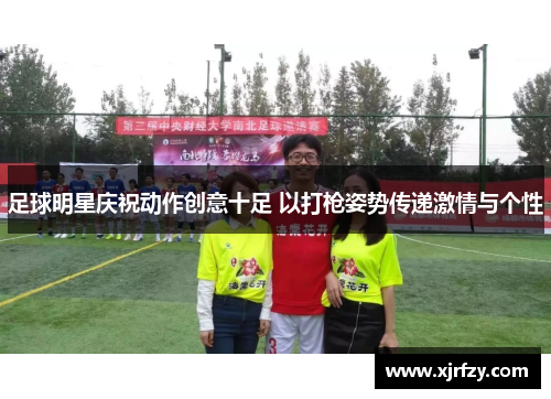 足球明星庆祝动作创意十足 以打枪姿势传递激情与个性