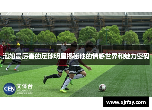 泡妞最厉害的足球明星揭秘他的情感世界和魅力密码