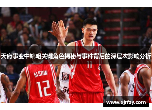 天府事变中姚明关键角色揭秘与事件背后的深层次影响分析