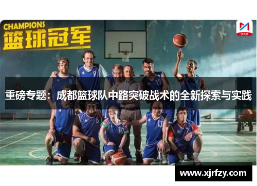 重磅专题：成都篮球队中路突破战术的全新探索与实践