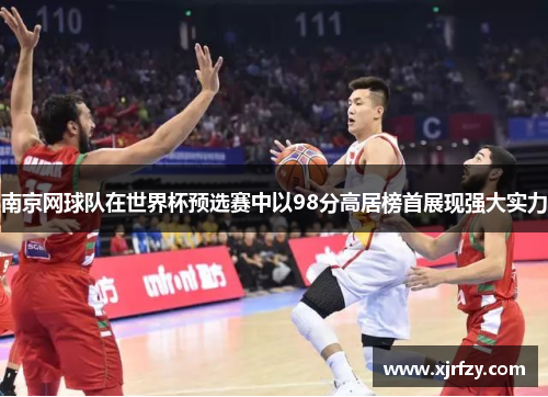 南京网球队在世界杯预选赛中以98分高居榜首展现强大实力