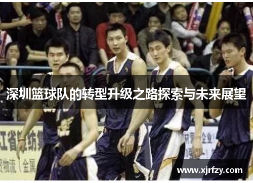 深圳篮球队的转型升级之路探索与未来展望