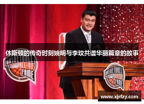 休斯顿的传奇时刻姚明与李玟共谱华丽篇章的故事