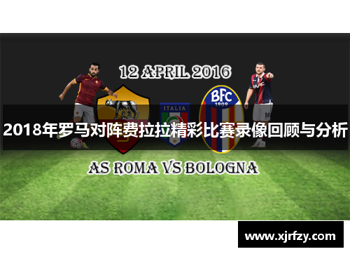2018年罗马对阵费拉拉精彩比赛录像回顾与分析