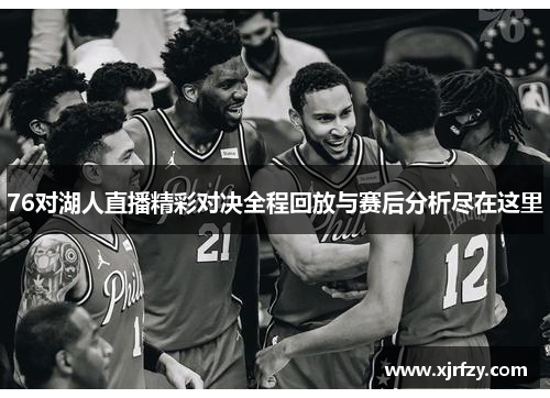 76对湖人直播精彩对决全程回放与赛后分析尽在这里