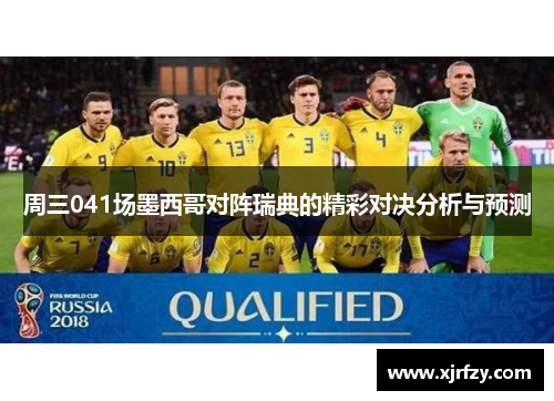 周三041场墨西哥对阵瑞典的精彩对决分析与预测