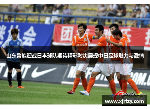山东鲁能迎战日本球队期待精彩对决展现中日足球魅力与激情