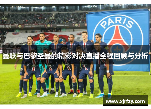 曼联与巴黎圣曼的精彩对决直播全程回顾与分析