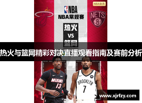 热火与篮网精彩对决直播观看指南及赛前分析