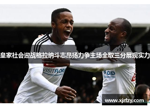 皇家社会迎战格拉纳斗志昂扬力争主场全取三分展现实力