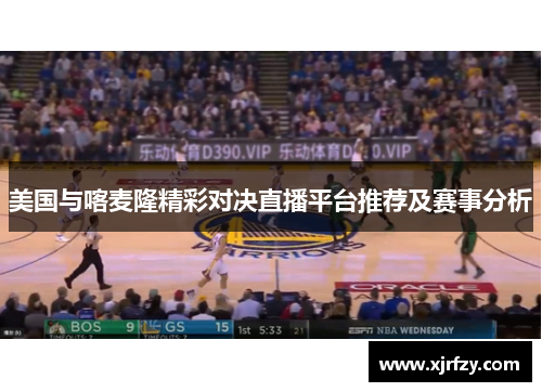 美国与喀麦隆精彩对决直播平台推荐及赛事分析