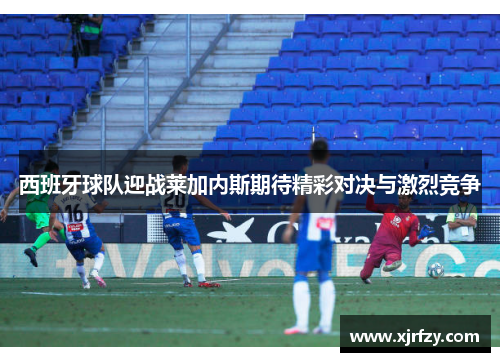 西班牙球队迎战莱加内斯期待精彩对决与激烈竞争